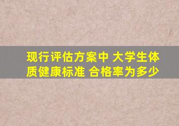 现行评估方案中 大学生体质健康标准 合格率为多少